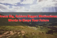 Dream Big, Achieve Bigger: Motivational Words to Shape Your Future