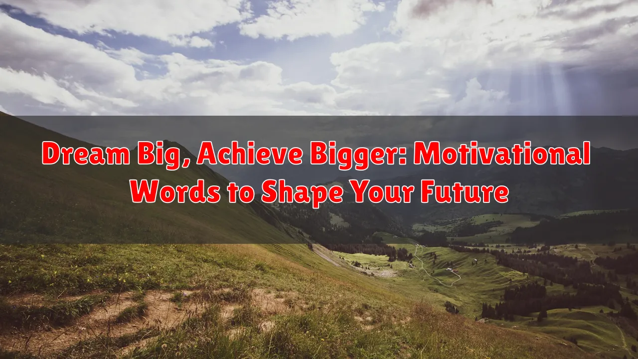 Dream Big, Achieve Bigger: Motivational Words to Shape Your Future