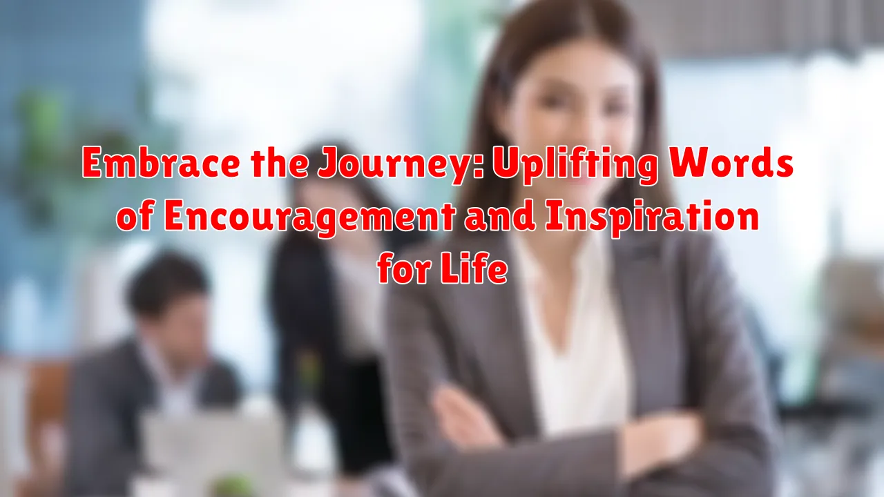 Embrace the Journey: Uplifting Words of Encouragement and Inspiration for Life