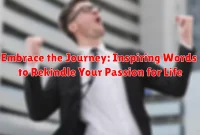 Embrace the Journey: Inspiring Words to Rekindle Your Passion for Life
