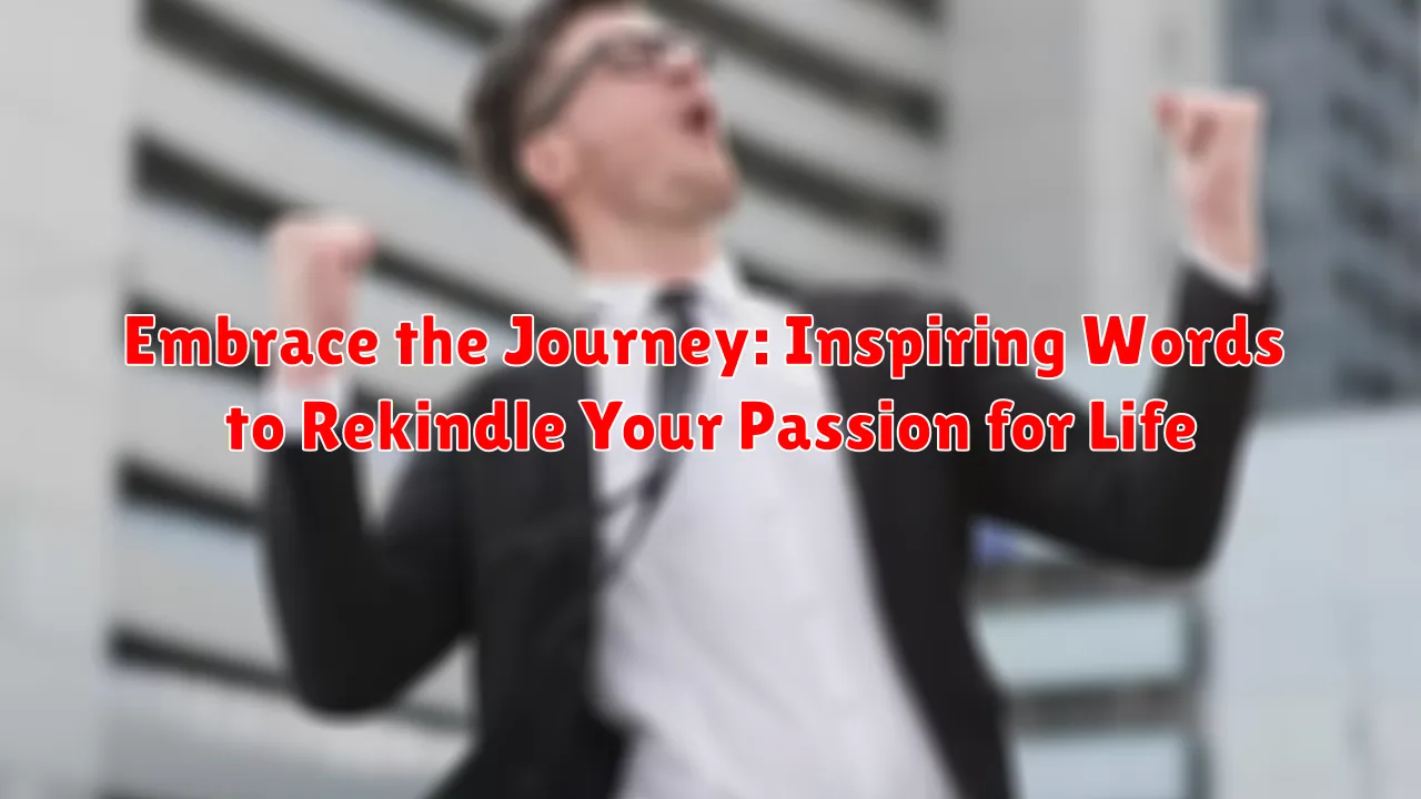 Embrace the Journey: Inspiring Words to Rekindle Your Passion for Life