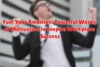 Fuel Your Ambition: Powerful Words of Motivation to Inspire Workplace Success