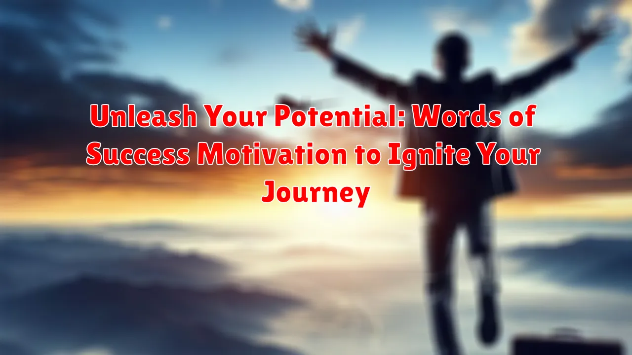Unleash Your Potential: Words of Success Motivation to Ignite Your Journey